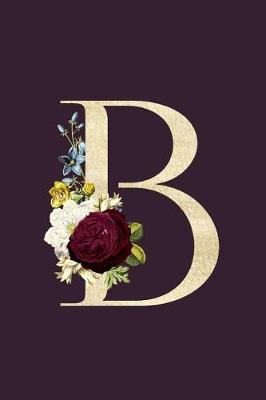 B: Monogram Initial B Flower Journal For Women And Girls, Botanical Flower Floral Decor, 6 x 9 Journal Notebook Diary For Writing Monogrammed Notebook