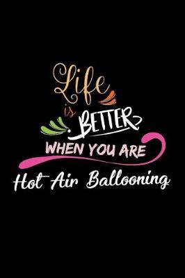 Life Is Better When You Are Hot Air Ballooning: A 6x9 Inch Matte Softcover Paperback Notebook Journal With 120 Blank Lined College Ruled Pages