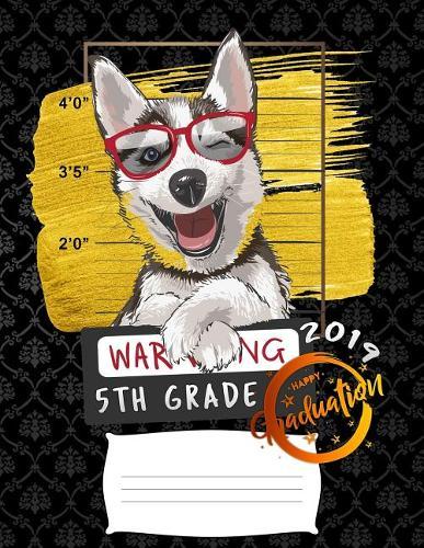5th grade: Funny class of 2019 graduation warning siberian husky dog college ruled composition notebook for graduation / back to school 8.5x11