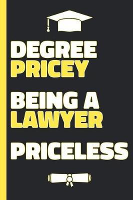 Degree Pricey Being A Lawyer Priceless: Lined Notebook Funny Graduation Gift for New Lawyers - Practical Alternative to Card