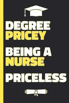 Degree Pricey Being A Nurse Priceless: Lined Notebook Funny Graduation Gift for New Nurses - Practical Alternative to Card