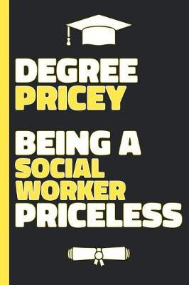 Degree Pricey Being A Social Worker Priceless: Lined Notebook Funny Graduation Gift for New Social Workers - Practical Alternative to a Card