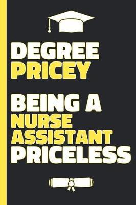 Degree Pricey Being A Nurse Assistant Priceless: Lined Notebook Funny Graduation Gift for New Doctors - Practical Alternative to a Card