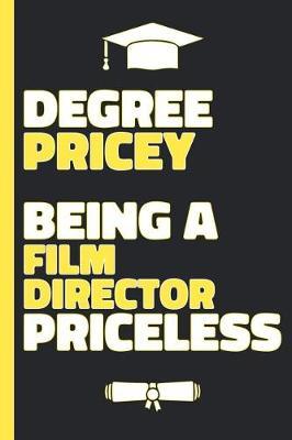 Degree Pricey Being A Film Director Priceless: Lined Notebook Funny Graduation Gift for New Film Directors - Practical Alternative to a Card