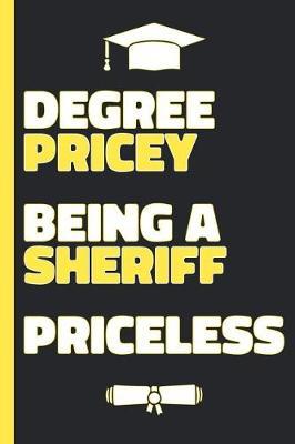 Degree Pricey Being A Sheriff Priceless: Lined Notebook Funny Graduation Gift for New Sheriff Deputy - Practical Alternative to a Card