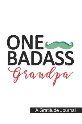 One Badass Grandpa- A Gratitude Journal: Beautiful Gratitude Journal for Bad-ass Grandfather, Funny Badass Pops and Hilarious Father's day gift.