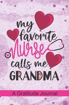 My Favorite Nurse Calls Me Grandma - A Gratitude Journal: Beautiful Gratitude Journal for All RN Registered Nurse Grandma, Nurse Practitioner Abuela and Nursing Student Graduation Gift Grandmother Diary