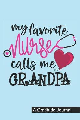 My Favorite Nurse Calls Me Grandpa - A Gratitude Journal: Beautiful Gratitude Journal for All RN Registered Nurse Grandpa, Nurse Practitioner Abuelo and Nursing Student Graduation Gift Grandfather Diary