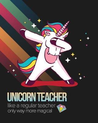Unicorn Teacher Like A Regular Teacher Only Way More Magical: Teacher Planner Notebook and Journal For Recording Student Attendance with 11-month Planner
