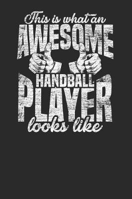 This Is What An Awesome Handball Player Looks Like: Handball Notebook, Dotted Bullet (6 x 9 - 120 pages) Sports Themed Notebook for Daily Journal, Diary, and Gift