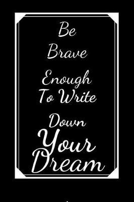 Be Brave Enough To Write Down Your Dream: Lined Journal For The Courageous - Suitable For Writing down your Thoughts, Ideas, Dreams etc.
