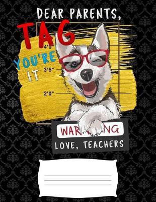 Dear Parents, Tag You're It Love Teacher: Funny 2019 siberian husky warning college ruled composition notebook for graduation / back to school 8.5x11