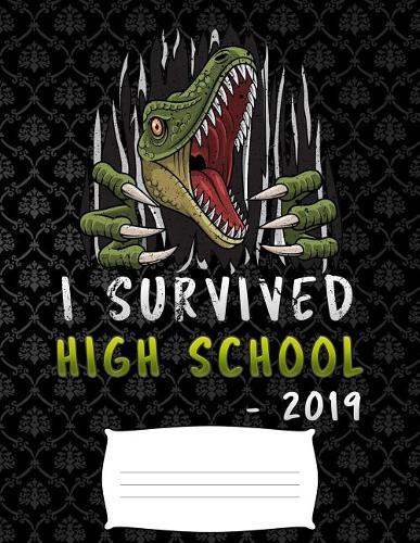 i survived high school 2019: Funny graduation T-Rex dinosaurs college ruled composition notebook for graduation / back to school 8.5x11