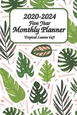 2020-2024 Five Year Monthly Planner Tropical Leaves 6x9: On-the-Go Monthly Planner - Planner Starting January 2020 - December 2024 Monthly Pocket Size Schedule Organizer Notebook Journal