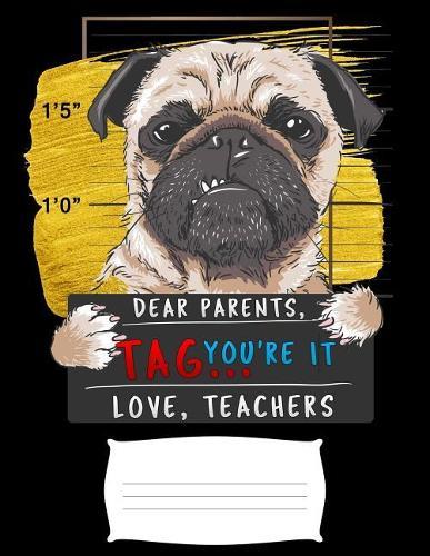 Dear Parents, Tag You're It Love Teacher: Funny bad pug puppy prisoner college ruled composition notebook for graduation / back to school 8.5x11