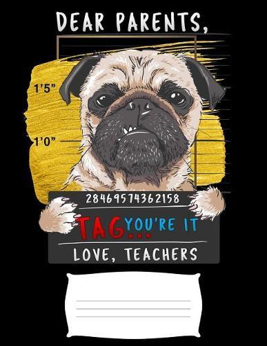 Dear Parents, Tag You're It Love Teacher: Funny pug prisoner college ruled composition notebook for graduation / back to school 8.5x11
