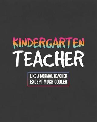 Kindergarten Teacher Like A Normal Teacher Except Much Cooler: Teacher Notebook and Journal For Recording Student Attendance With 11-Month Planner