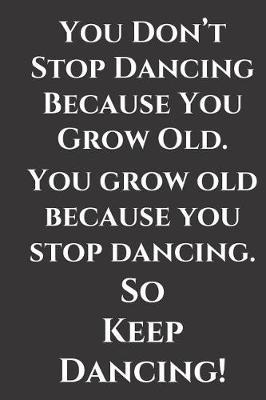 You Don't Stop Dancing Because You Grow Old: Journal to write in for the young at heart, still clicking their heels and tapping their feet to the music. Lovely gift.
