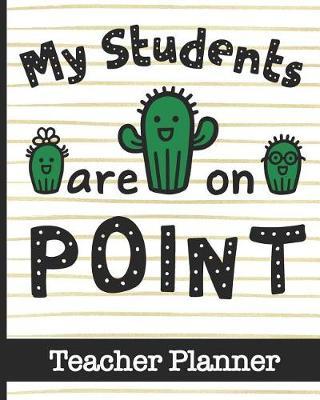 My Students Are On Point - Teacher Planner: Ultimate Teacher Planner with Cute Cactus Cover Design - Get Organized & Keep Important Class Information All In One Place - Lesson Plans, Class Projects, Assignment Tracker & Much More