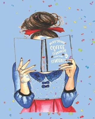 May Your Coffee Be Stronger Than Your Students: Teacher Planner Book