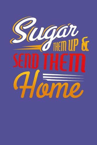 Sugar Them Up And Send Them Home: Sugar and Sweets Lover Recipe Book