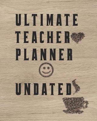 Ultimate Teacher Planner Undated: Teacher Planner Gift