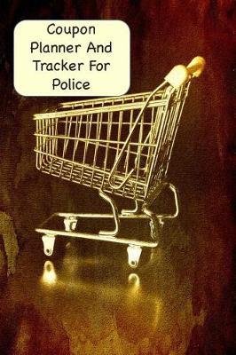 Coupon Planner And Tracker For Police: A Log and Notebook To Organize And Track Shopping, Couponing And Savings