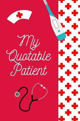 My Quotable Patient: Funny Nurse Appreciation Journal Gift: This is a 6X9 100 Page Blank Lined Diary To Write Things in. Makes a Great RN, Nursing Student or Nurse Graduation Gift For Men or Women.