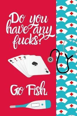 Do You Have Any Fucks Go Fish: Funny Card Playing Nurse Appreciation Journal Gift: This is a 6X9 100 Page Blank Lined Diary To Write Things in. Makes a Great RN, Nursing Student or Nurse Graduation Gift For Men or Women.