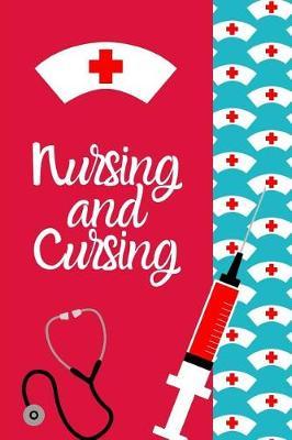 Nursing And Cursing: Funny Nurse Appreciation Journal Gift: This is a 6X9 100 Page Blank Lined Diary To Write Things in. Makes a Great RN, Nursing Student or Nurse Graduation Gift For Men or Women.