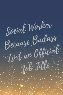 Social Worker Because Badass Isn't an Official Job Title: Social Worker Inspirational Quotes Journal & Notebook (Social Worker Gifts)