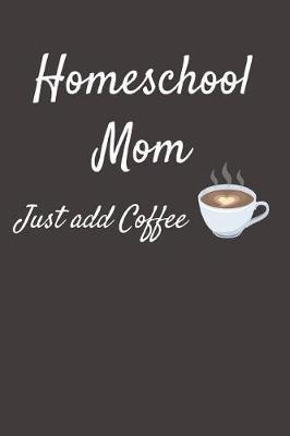 Homeschool Mom Just Add Coffee: Lined Writing Notebook Journal