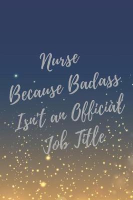 Nurse Because Badass Isn't an Official Job Title: Nurse Inspirational Quotes Journal & Notebook