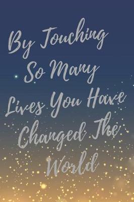 By Touching So Many Lives You Have Changed The World: Nurse Inspirational Quotes Journal & Notebook