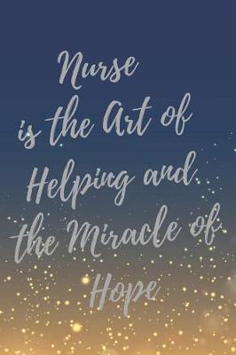 Nurse is the Art of Helping and the Miracle of Hope: Nurse Inspirational Quotes Journal & Notebook