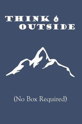 Think Outside No Box Required: Funny Outdoor Nature Notebook composition journal - Ideal Gift for Birthday/ Christmas/ Mother's Day/ Father's Day/ Scouts/ Guides - Lined Paper 6 x 9