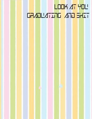 Look at You Graduating and Shit: 2019 - 2020 Academic Monthly Calendar, Ruled Blank Composition Notebook, special Gift for Graduation, High school, Congratulations Funny Journal for Students (Volume 1)