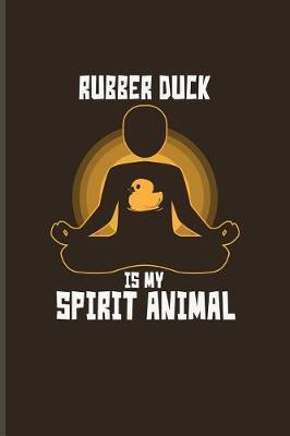 Rubber Duck Is My Spirit Animal: Funny Ducky Journal For Nerds, Silly Saying, Random Humor, Bathing, Geese, Mallards, Swans, Waterfowl & Birdwatcher Fans - 6x9 - 100 Blank Lined Pages