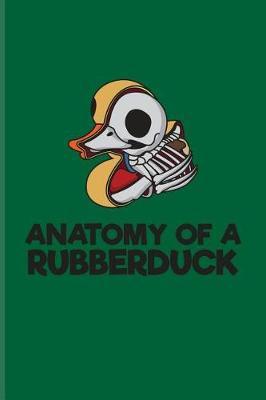 Anatomy Of A Rubberduck: Funny Ducky Journal For Nerds, Silly Saying, Random Humor, Bathing, Geese, Mallards, Swans, Waterfowl & Birdwatcher Fans - 6x9 - 100 Blank Lined Pages
