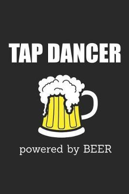Tap Dancer Powered By Beer: Blank Lined Journal, Notebook, Tap Dance Choreography Journal, Dance Training Log Book, Daily Planner, Organizer, Diary
