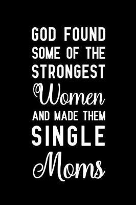 God found some of the strongest women and made them single moms: Notebook to Write in for Father's Day, father's day gift for single mom, single mom journal, single mom notebook, single mom gifts
