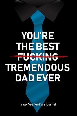 You're the Best Fucking Tremendous Dad Ever: Unique Journal for Dad with Self Reflection Notes - Father's Day Gifts from Daughter or son