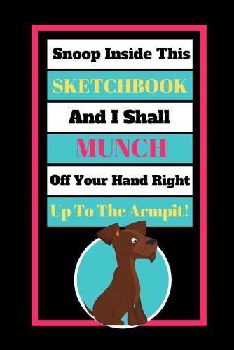 Snoop Inside This Sketchbook And I Shall Munch Off Your Hand Right Up To The Armpit!: Cute Scruffy Dog Quote Novelty Gift - SKETCHBOOK, 130 pages, 6 x 9