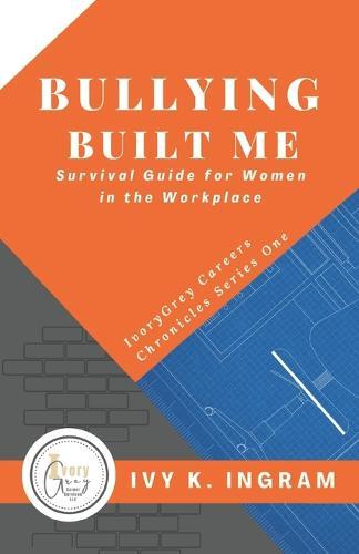 Bullying Built Me: Survival Guide for Women in the Workplace