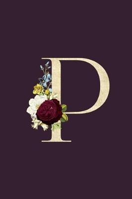 P: Monogram Initial P Flower Journal For Women And Girls, Botanical Flower Floral Decor, 6 x 9 Journal Notebook Diary For Writing Monogrammed Notebook