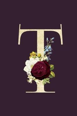T: Monogram Initial T Flower Journal For Women And Girls, Botanical Flower Floral Decor, 6 x 9 Journal Notebook Diary For Writing Monogrammed Notebook