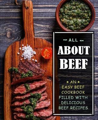 All About Beef: An Easy Beef Cookbook Filled With Delicious Beef Recipes (2nd Edition)