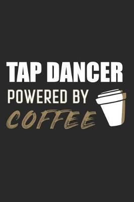 Tap Dancer Powered By Coffee: Blank Lined Journal, Notebook, Tap Dance Choreography Journal, Dance Training Log Book, Daily Planner, Organizer, Diary
