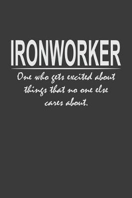 Funny Ironworker - one who gets excited about things that no one else cares about: 6x9  Notebook, 120 Pages, Perfect for Note and Journal, Great Gift for Ironworker
