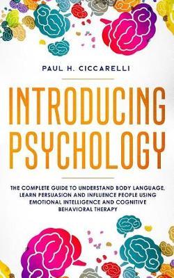 Introducing Psychology: the complete guide to understand body language, learn persuasion and influence people using emotional intelligence and cognitive behavioral therapy